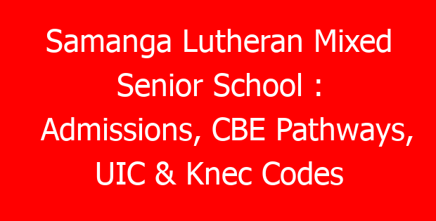 Samanga Lutheran Mixed Senior School : Admissions, CBE Pathways, UIC & Knec Codes