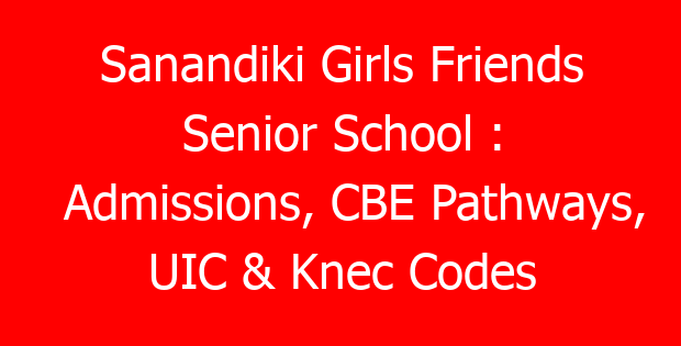 Sanandiki Girls Friends Senior School : Admissions, CBE Pathways, UIC & Knec Codes