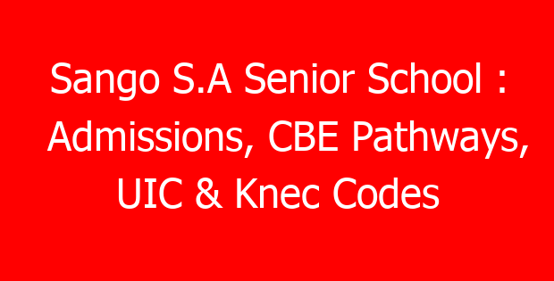 Sango S.A Senior School : Admissions, CBE Pathways, UIC & Knec Codes