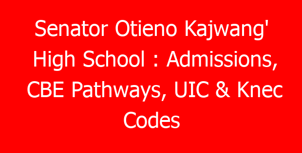 Senator Otieno Kajwang’ High School : Admissions, CBE Pathways, UIC & Knec Codes