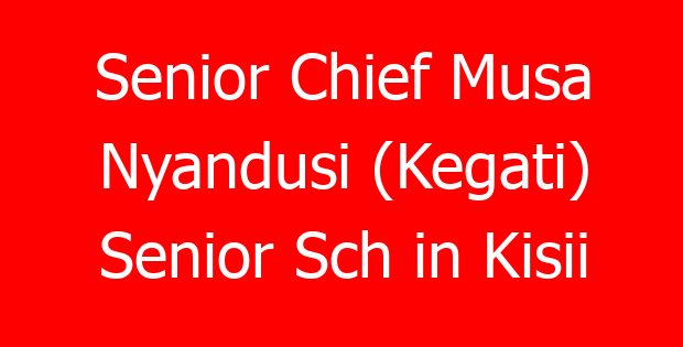Senior Chief Musa Nyandusi (Kegati) Senior Sch in Kisii