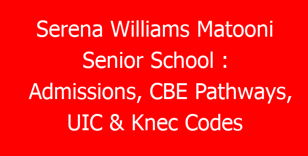Serena Williams Matooni Senior School : Admissions, CBE Pathways, UIC & Knec Codes