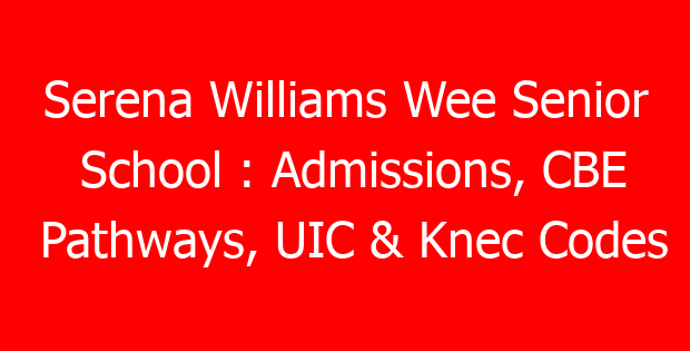 Serena Williams Wee Senior School : Admissions, CBE Pathways, UIC & Knec Codes