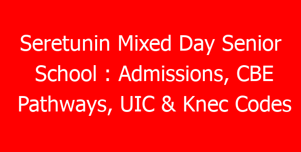 Seretunin Mixed Day Senior School : Admissions, CBE Pathways, UIC & Knec Codes