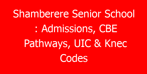 Shamberere Senior School : Admissions, CBE Pathways, UIC & Knec Codes
