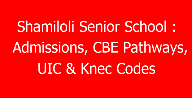 Shamiloli Senior School : Admissions, CBE Pathways, UIC & Knec Codes