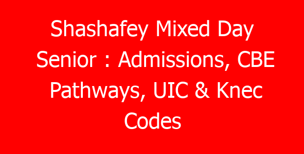 Shashafey Mixed Day Senior : Admissions, CBE Pathways, UIC & Knec Codes