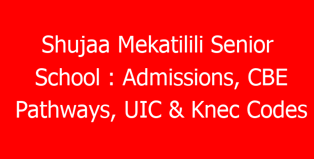 Shujaa Mekatilili Senior School : Admissions, CBE Pathways, UIC & Knec Codes