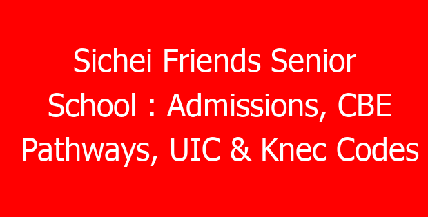 Sichei Friends Senior School : Admissions, CBE Pathways, UIC & Knec Codes