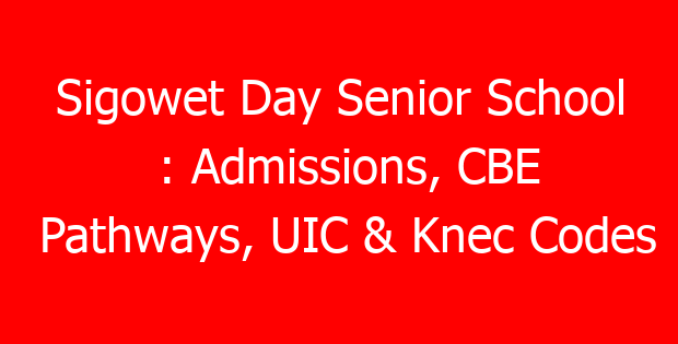 Sigowet Day Senior School : Admissions, CBE Pathways, UIC & Knec Codes