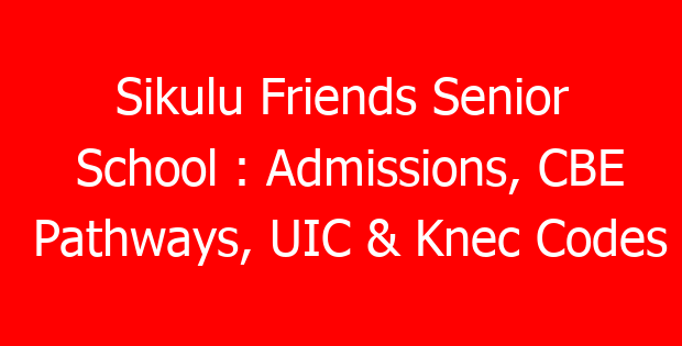 Sikulu Friends Senior School : Admissions, CBE Pathways, UIC & Knec Codes