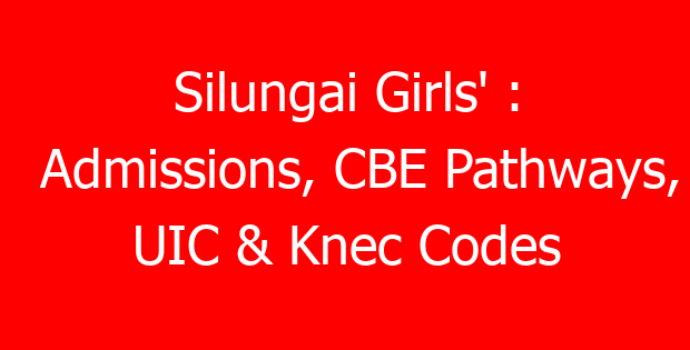 Silungai Girls’ : Admissions, CBE Pathways, UIC & Knec Codes