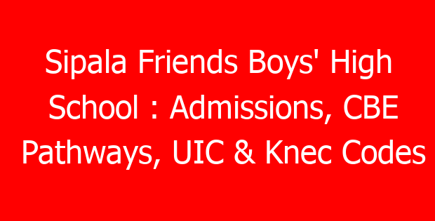 Sipala Friends Boys’ High School : Admissions, CBE Pathways, UIC & Knec Codes