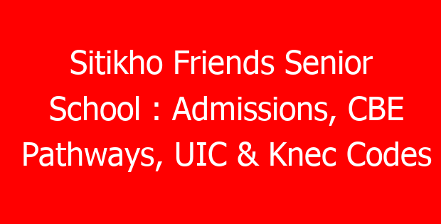 Sitikho Friends Senior School : Admissions, CBE Pathways, UIC & Knec Codes