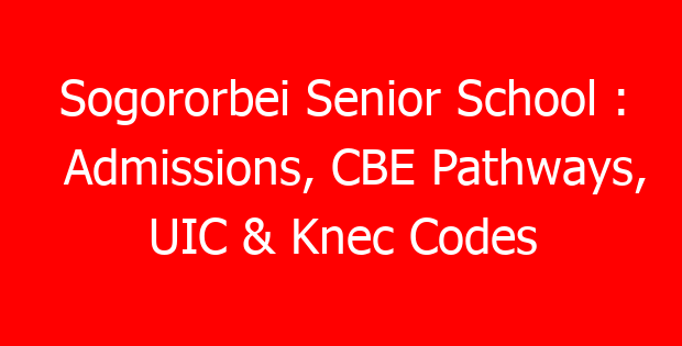 Sogororbei Senior School : Admissions, CBE Pathways, UIC & Knec Codes
