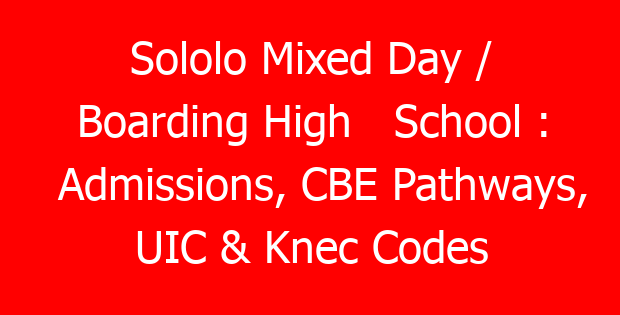 Sololo Mixed Day / Boarding High   School : Admissions, CBE Pathways, UIC & Knec Codes