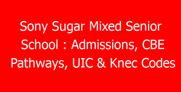 Sony Sugar Mixed Senior School : Admissions, CBE Pathways, UIC & Knec Codes