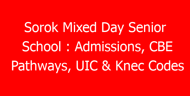 Sorok Mixed Day Senior School : Admissions, CBE Pathways, UIC & Knec Codes