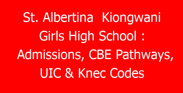 St. Albertina  Kiongwani Girls High School : Admissions, CBE Pathways, UIC & Knec Codes