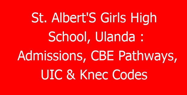 St. Albert’S Girls High School, Ulanda : Admissions, CBE Pathways, UIC & Knec Codes