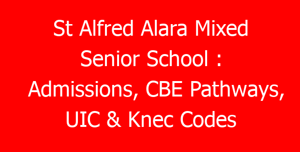 St Alfred Alara Mixed Senior School : Admissions, CBE Pathways, UIC & Knec Codes