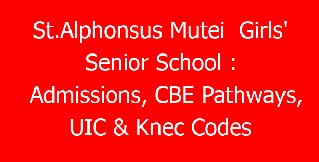 St.Alphonsus Mutei  Girls’ Senior School : Admissions, CBE Pathways, UIC & Knec Codes