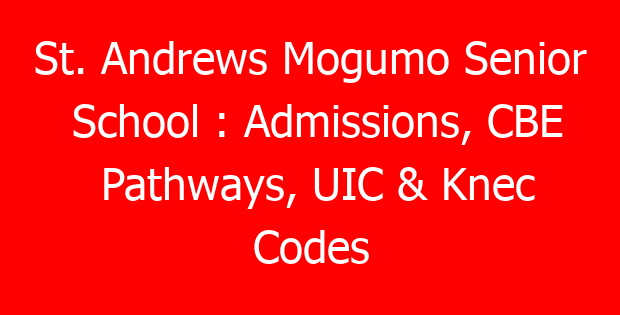 St. Andrews Mogumo Senior School : Admissions, CBE Pathways, UIC & Knec Codes