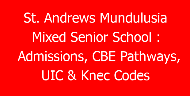 St. Andrews Mundulusia Mixed Senior School : Admissions, CBE Pathways, UIC & Knec Codes