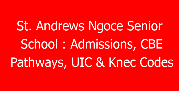 St. Andrews Ngoce Senior School : Admissions, CBE Pathways, UIC & Knec Codes