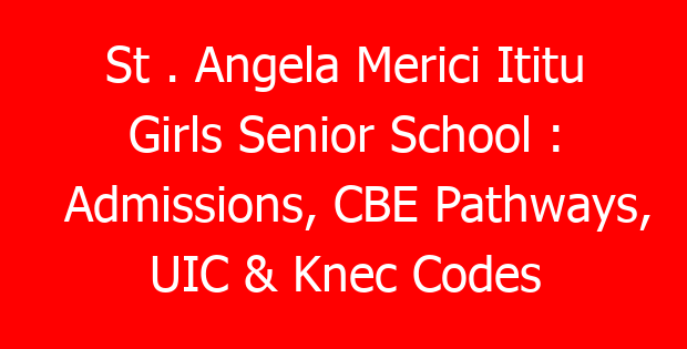 St . Angela Merici Ititu Girls Senior School : Admissions, CBE Pathways, UIC & Knec Codes