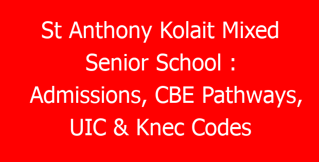 St Anthony Kolait Mixed Senior School : Admissions, CBE Pathways, UIC & Knec Codes