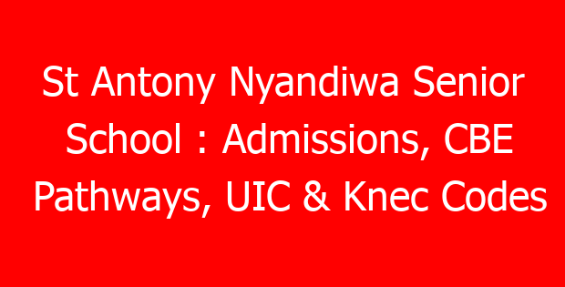 St Antony Nyandiwa Senior School : Admissions, CBE Pathways, UIC & Knec Codes