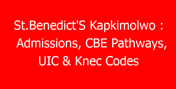 St.Benedict’S Kapkimolwo : Admissions, CBE Pathways, UIC & Knec Codes