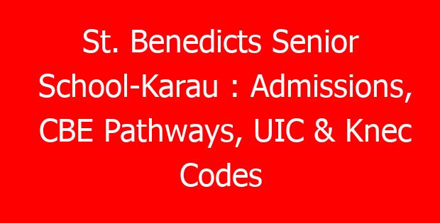 St. Benedicts Senior School-Karau : Admissions, CBE Pathways, UIC & Knec Codes