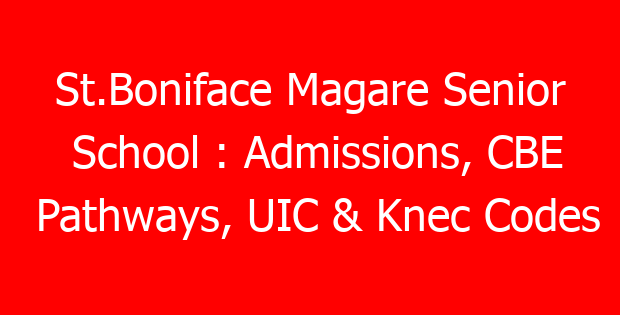 St.Boniface Magare Senior School : Admissions, CBE Pathways, UIC & Knec Codes