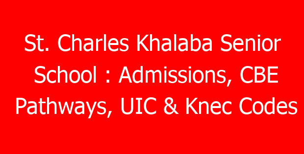 St. Charles Khalaba Senior School : Admissions, CBE Pathways, UIC & Knec Codes