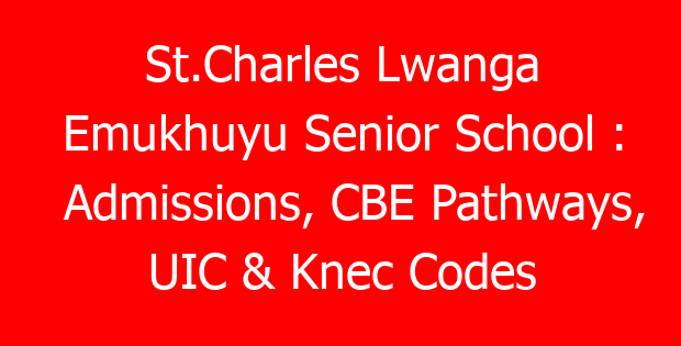 St.Charles Lwanga Emukhuyu Senior School : Admissions, CBE Pathways, UIC & Knec Codes