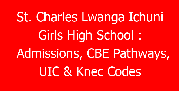 St. Charles Lwanga Ichuni Girls High School : Admissions, CBE Pathways, UIC & Knec Codes