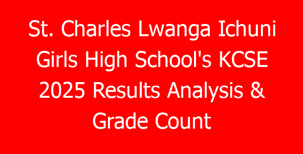 St. Charles Lwanga Ichuni Girls High School’s KCSE 2025 Results Analysis & Grade Count