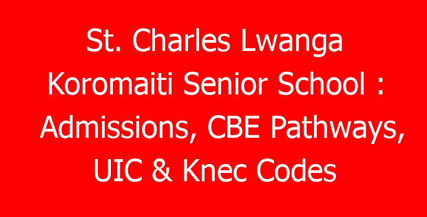 St. Charles Lwanga Koromaiti Senior School : Admissions, CBE Pathways, UIC & Knec Codes