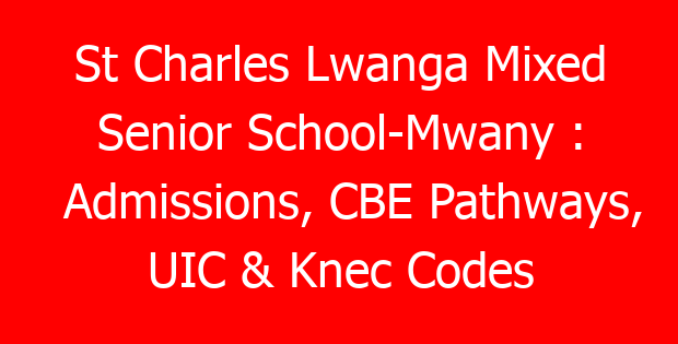 St Charles Lwanga Mixed Senior School-Mwany : Admissions, CBE Pathways, UIC & Knec Codes