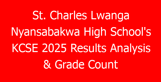 St. Charles Lwanga Nyansabakwa High School’s KCSE 2025 Results Analysis & Grade Count