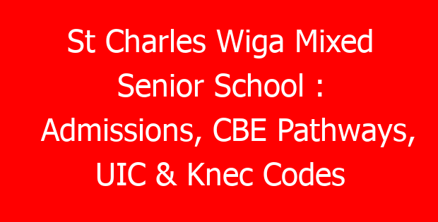 St Charles Wiga Mixed Senior School : Admissions, CBE Pathways, UIC & Knec Codes
