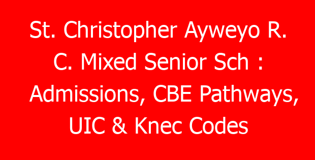 St. Christopher Ayweyo R. C. Mixed Senior Sch : Admissions, CBE Pathways, UIC & Knec Codes