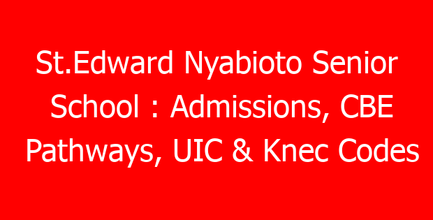 St.Edward Nyabioto Senior School : Admissions, CBE Pathways, UIC & Knec Codes