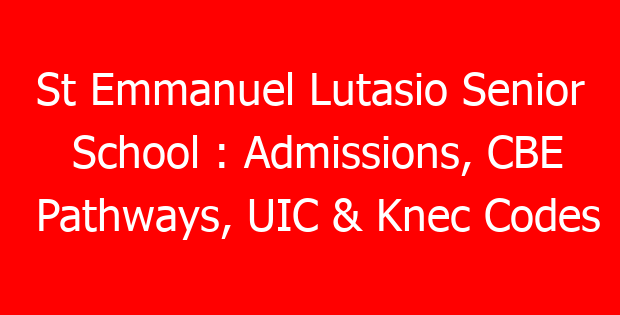 St Emmanuel Lutasio Senior School : Admissions, CBE Pathways, UIC & Knec Codes