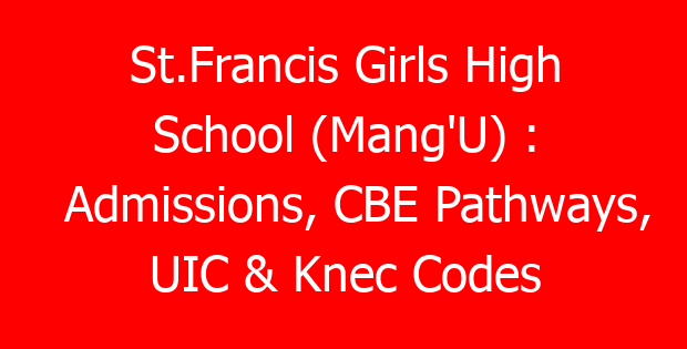 St.Francis Girls High School (Mang’U) : Admissions, CBE Pathways, UIC & Knec Codes