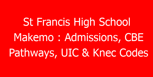 St Francis High School Makemo : Admissions, CBE Pathways, UIC & Knec Codes