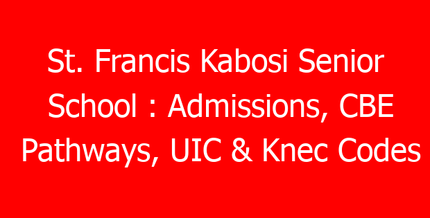 St. Francis Kabosi Senior School : Admissions, CBE Pathways, UIC & Knec Codes