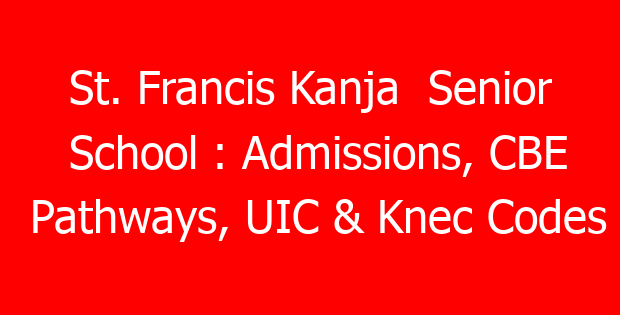 St. Francis Kanja  Senior School : Admissions, CBE Pathways, UIC & Knec Codes